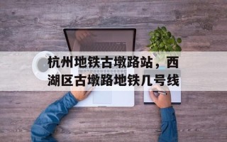 杭州地铁古墩路站，西湖区古墩路地铁几号线