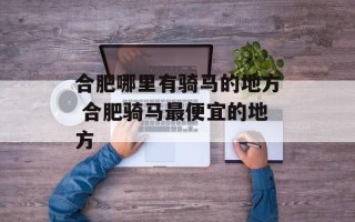 合肥哪里有骑马的地方 合肥骑马最便宜的地方