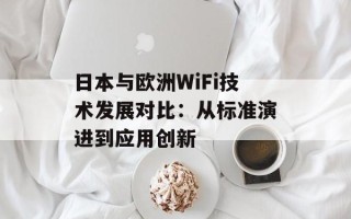 日本与欧洲WiFi技术发展对比：从标准演进到应用创新