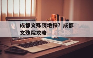 成都文殊院地铁？成都文殊院攻略