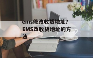 ems修改收货地址？EMS改收货地址的方法