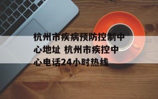 杭州市疾病预防控制中心地址 杭州市疾控中心电话24小时热线
