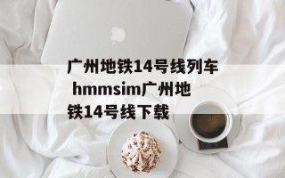 广州地铁14号线列车 hmmsim广州地铁14号线下载