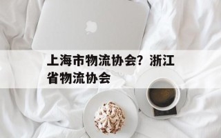 上海市物流协会？浙江省物流协会