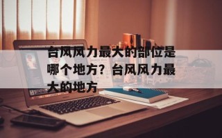 台风风力最大的部位是哪个地方？台风风力最大的地方