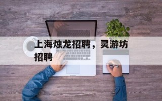 上海烛龙招聘，灵游坊招聘