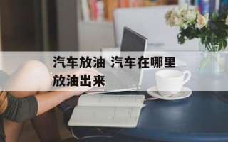 汽车放油 汽车在哪里放油出来