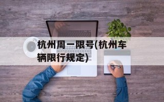 杭州周一限号(杭州车辆限行规定)