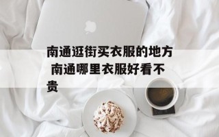 南通逛街买衣服的地方 南通哪里衣服好看不贵