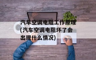 汽车空调电阻工作原理(汽车空调电阻坏了会出现什么情况)