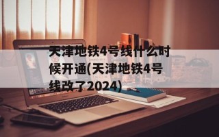 天津地铁4号线什么时候开通(天津地铁4号线改了2024)