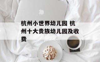 杭州小世界幼儿园 杭州十大贵族幼儿园及收费