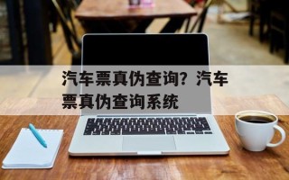 汽车票真伪查询？汽车票真伪查询系统