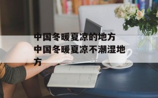 中国冬暖夏凉的地方 中国冬暖夏凉不潮湿地方