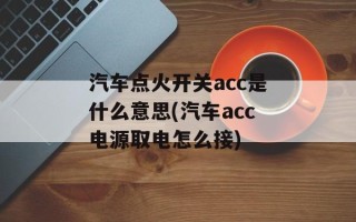 汽车点火开关acc是什么意思(汽车acc电源取电怎么接)