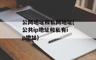 公网地址和私网地址(公共ip地址和私有ip地址)