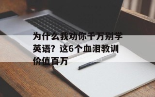 为什么我劝你千万别学英语？这6个血泪教训价值百万