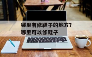 哪里有修鞋子的地方？哪里可以修鞋子