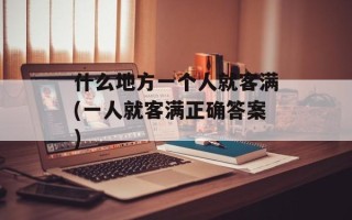什么地方一个人就客满(一人就客满正确答案)