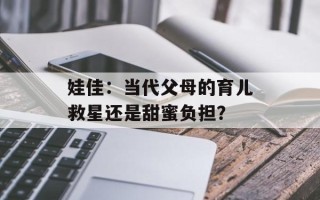 娃佳：当代父母的育儿救星还是甜蜜负担？