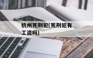 杭州死刑犯(死刑犯有工资吗)