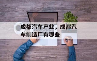 成都汽车产业，成都汽车制造厂有哪些