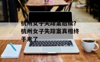 杭州女子失踪案后续？杭州女子失踪案真相终于来了