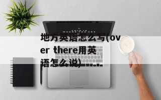 地方英语怎么写(over there用英语怎么说)