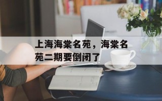 上海海棠名苑，海棠名苑二期要倒闭了