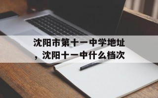 沈阳市第十一中学地址，沈阳十一中什么档次