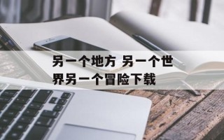 另一个地方 另一个世界另一个冒险下载
