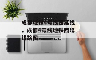 成都地铁4号线西延线，成都4号线地铁西延线路图