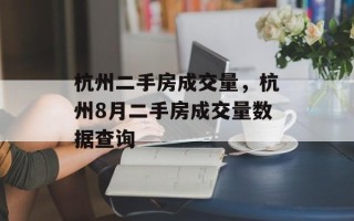 杭州二手房成交量，杭州8月二手房成交量数据查询
