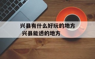 兴县有什么好玩的地方 兴县能透的地方