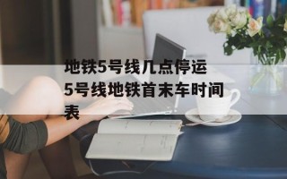 地铁5号线几点停运 5号线地铁首末车时间表