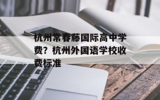 杭州常春藤国际高中学费？杭州外国语学校收费标准
