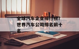 全球汽车企业排行榜？世界汽车公司排名前十名
