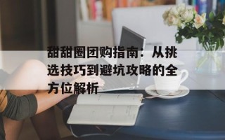 甜甜圈团购指南：从挑选技巧到避坑攻略的全方位解析