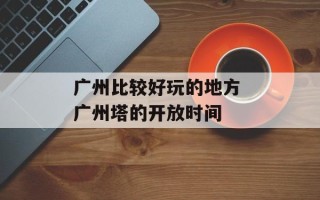 广州比较好玩的地方 广州塔的开放时间