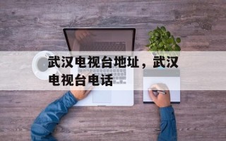 武汉电视台地址，武汉电视台电话