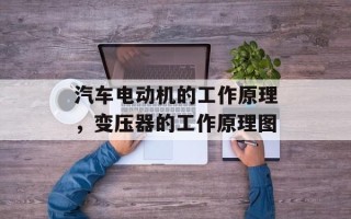 汽车电动机的工作原理，变压器的工作原理图