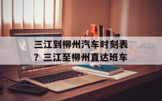 三江到柳州汽车时刻表？三江至柳州直达班车