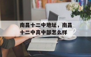 南昌十二中地址，南昌十二中高中部怎么样