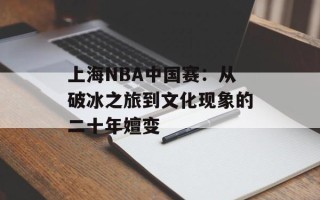上海NBA中国赛：从破冰之旅到文化现象的二十年嬗变
