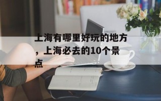 上海有哪里好玩的地方，上海必去的10个景点