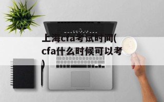 上海cfa考试时间(cfa什么时候可以考)