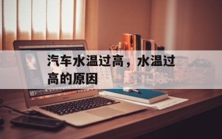汽车水温过高，水温过高的原因