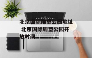 北京国际雕塑公园地址 北京国际雕塑公园开放时间