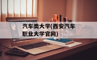 汽车类大学(西安汽车职业大学官网)