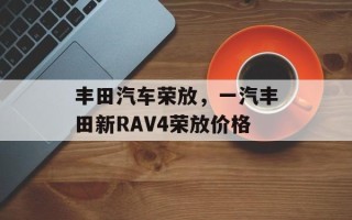 丰田汽车荣放，一汽丰田新RAV4荣放价格